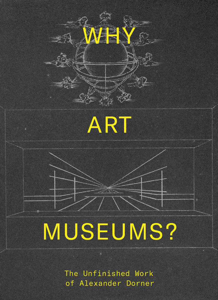 Why Art Museums?: The Unfinished Work of Alexander Dorner book cover by 