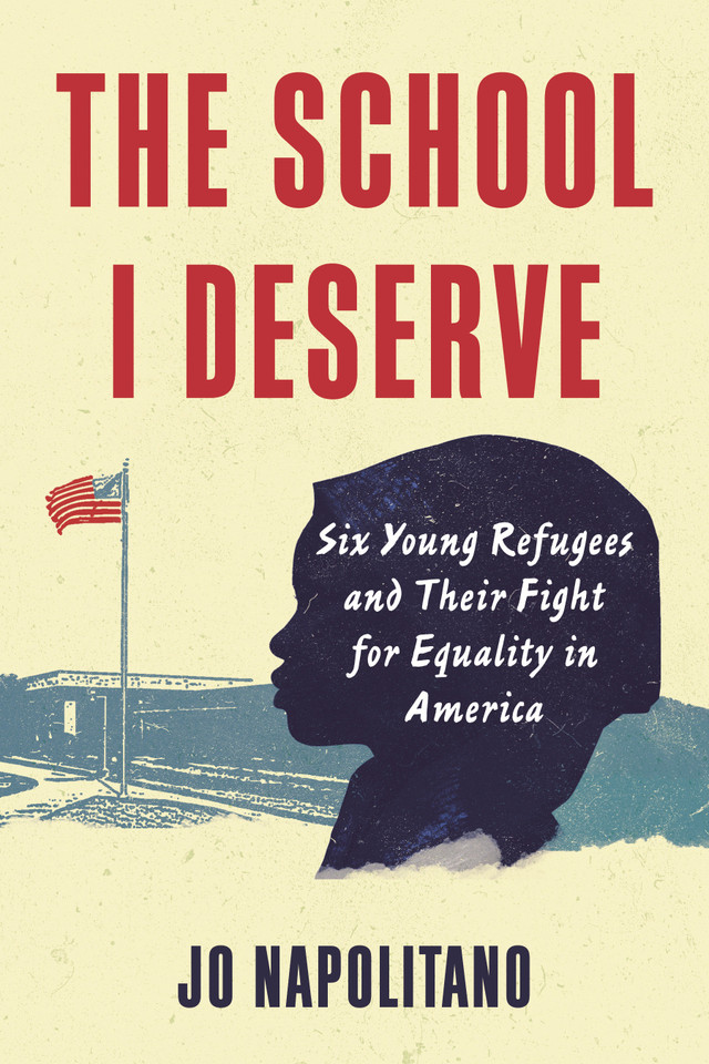 The School I Deserve: Six Young Refugees and Their Fight for Equality in America book cover by Jo Napolitano