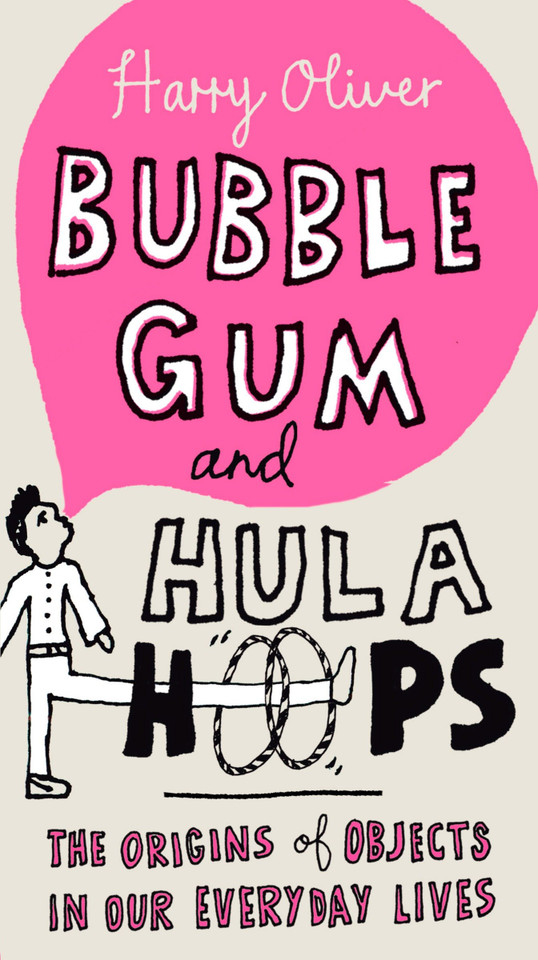 Bubble Gum and Hula Hoops: The Origins of Objects in Our Everyday Lives book cover by Harry Oliver
