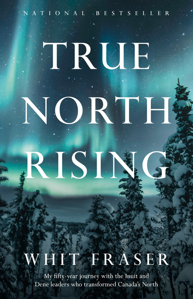 True North Rising: My fifty-year journey with the Inuit and Dene leaders who transformed Canada's North book cover by Whit Fraser