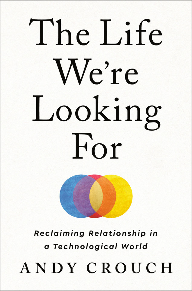 The Life We're Looking For: Reclaiming Relationship in a Technological World book cover by Andy Crouch