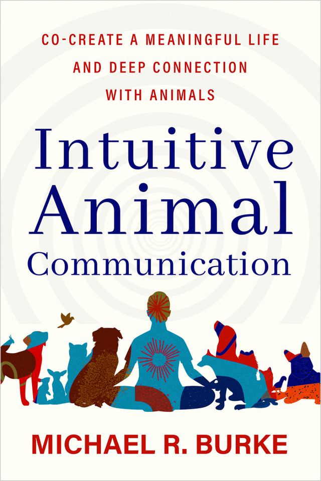 Intuitive Animal Communication: Co-Create a Meaningful Life and Deep Connection with Animals book cover by Michael R. Burke