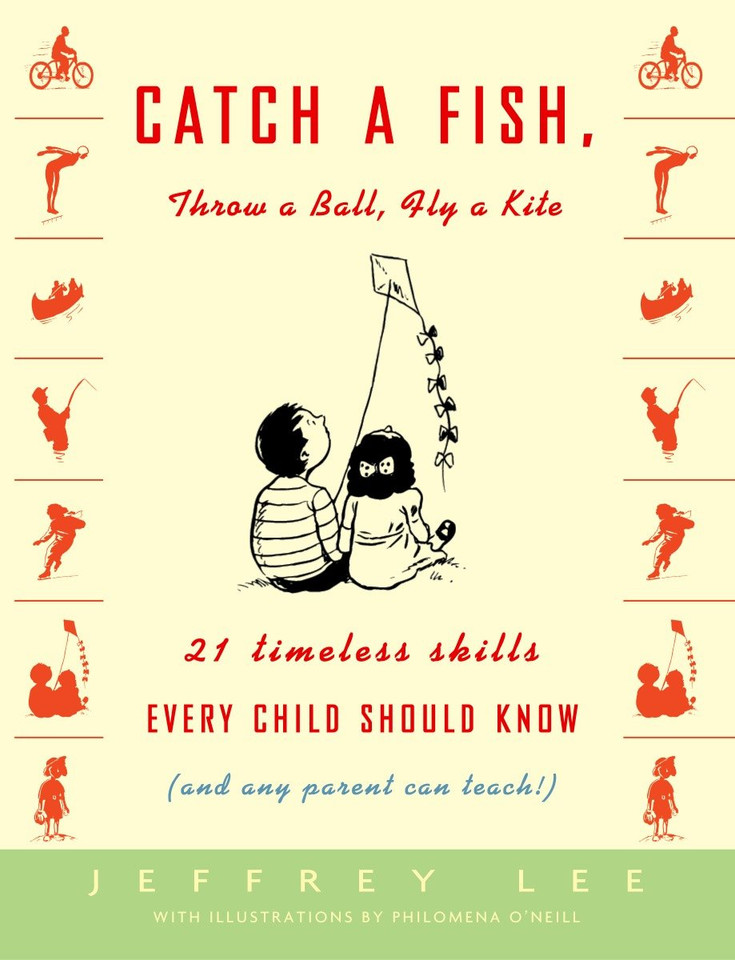 Catch a Fish, Throw a Ball, Fly a Kite: 21 Timeless Skills Every Child Should Know (and Any Parent Can Teach!) book cover by Jeffrey Lee