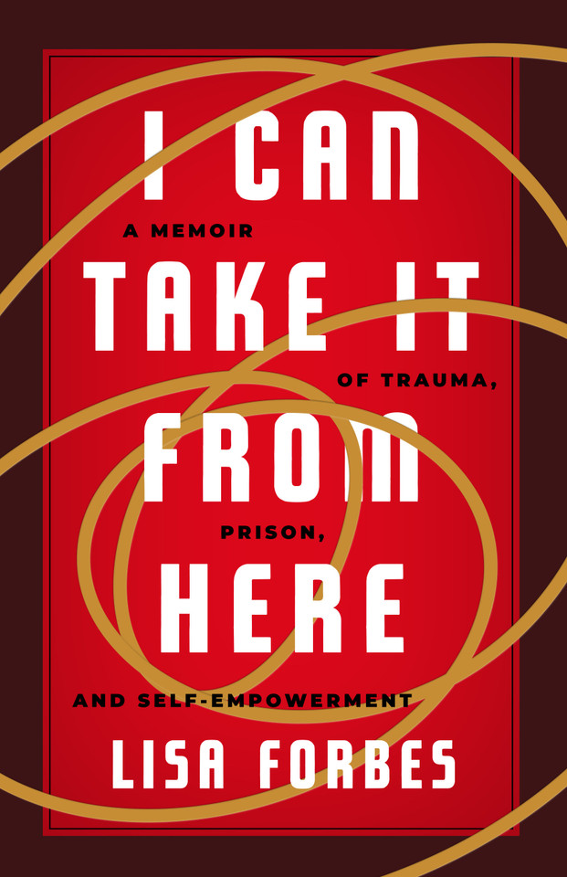 I Can Take it from Here: A Memoir of Trauma, Prison, and Self-Empowerment (Truth to Power) book cover by Lisa Forbes