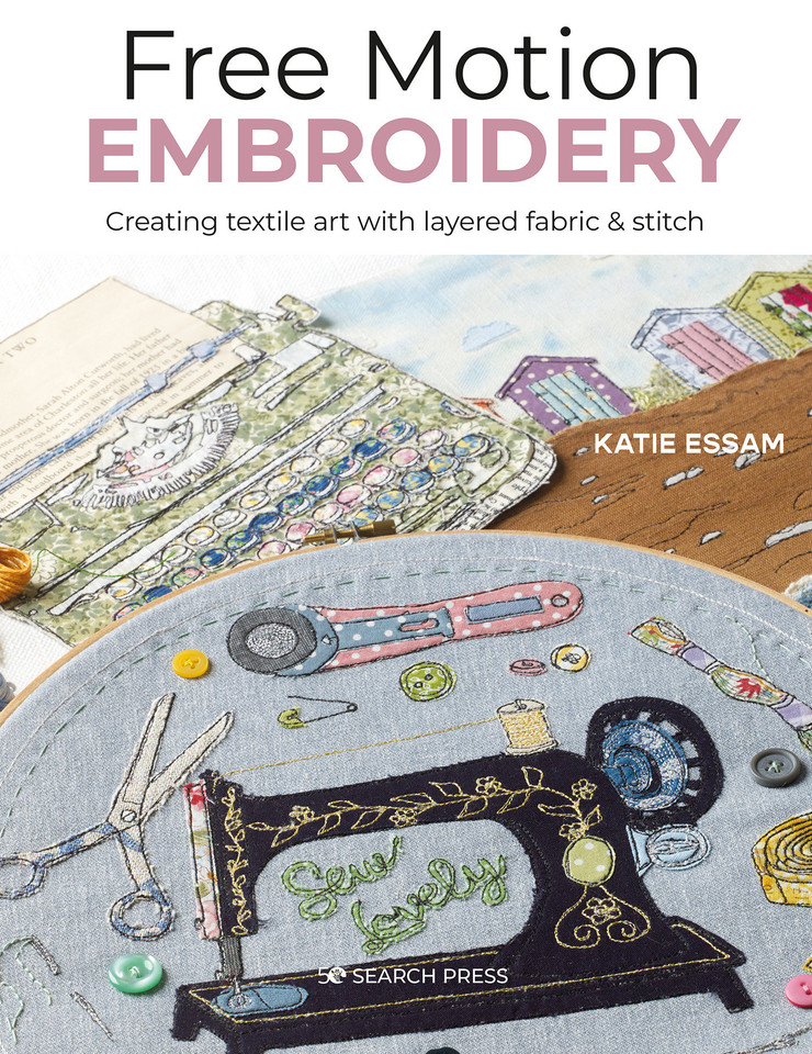 Free Motion Embroidery: Creating textile art with layered fabric & stitch book cover by Katie Essam