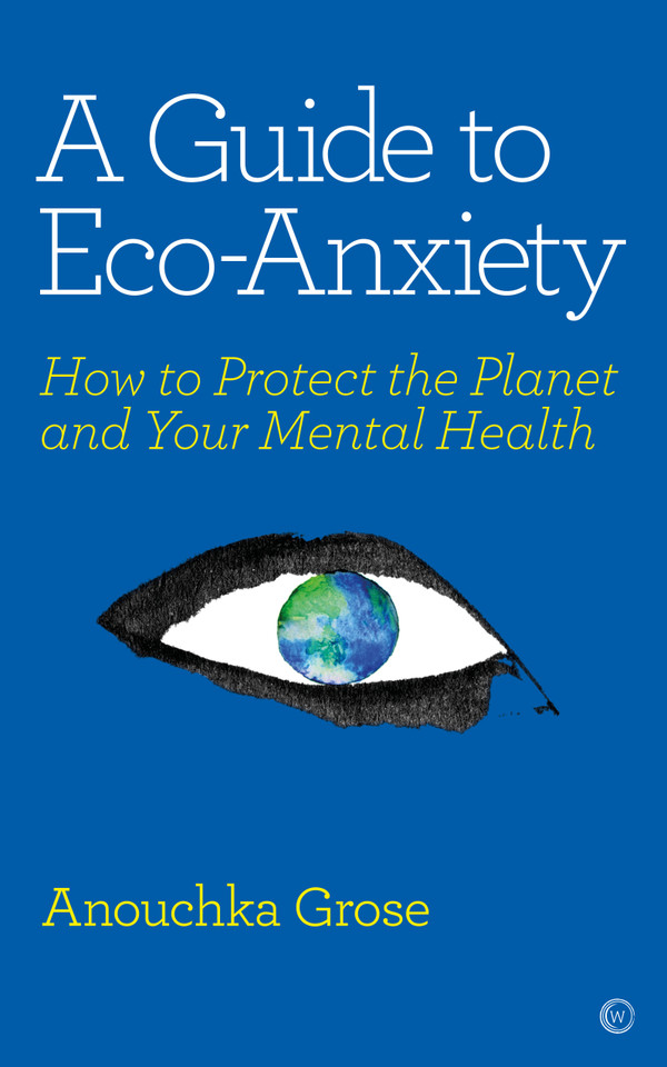 A Guide to Eco-Anxiety: How to Protect the Planet and Your Mental Health book cover by Anouchka Grose