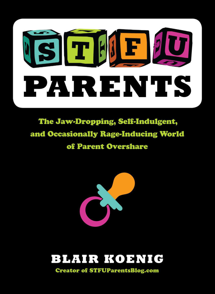 STFU, Parents: The Jaw-Dropping, Self-Indulgent, and Occasionally Rage-Inducing World of Parent Overshare book cover by Blair Koenig