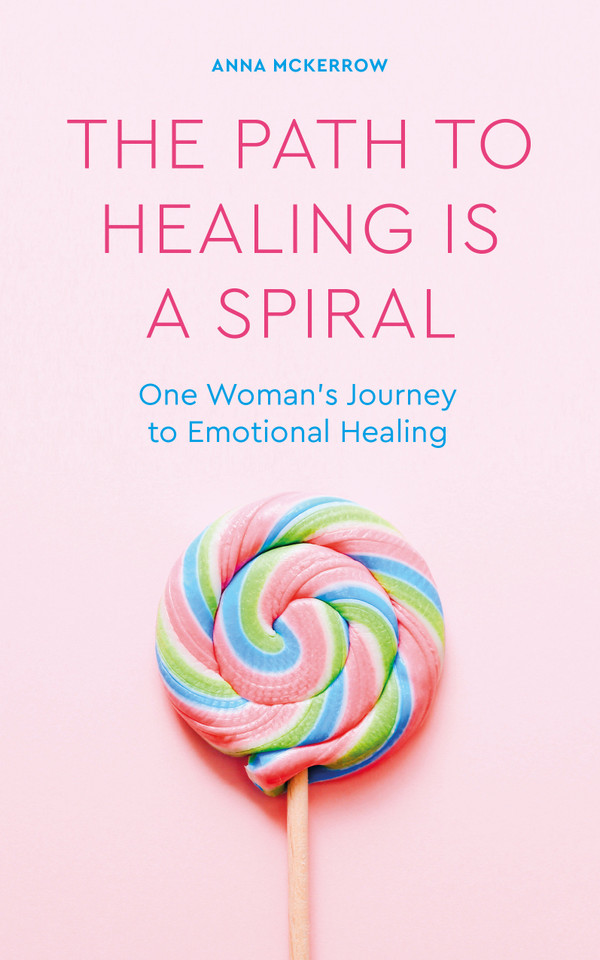The Path to Healing is a Spiral: One woman's journey to emotional healing book cover by Anna McKerrow