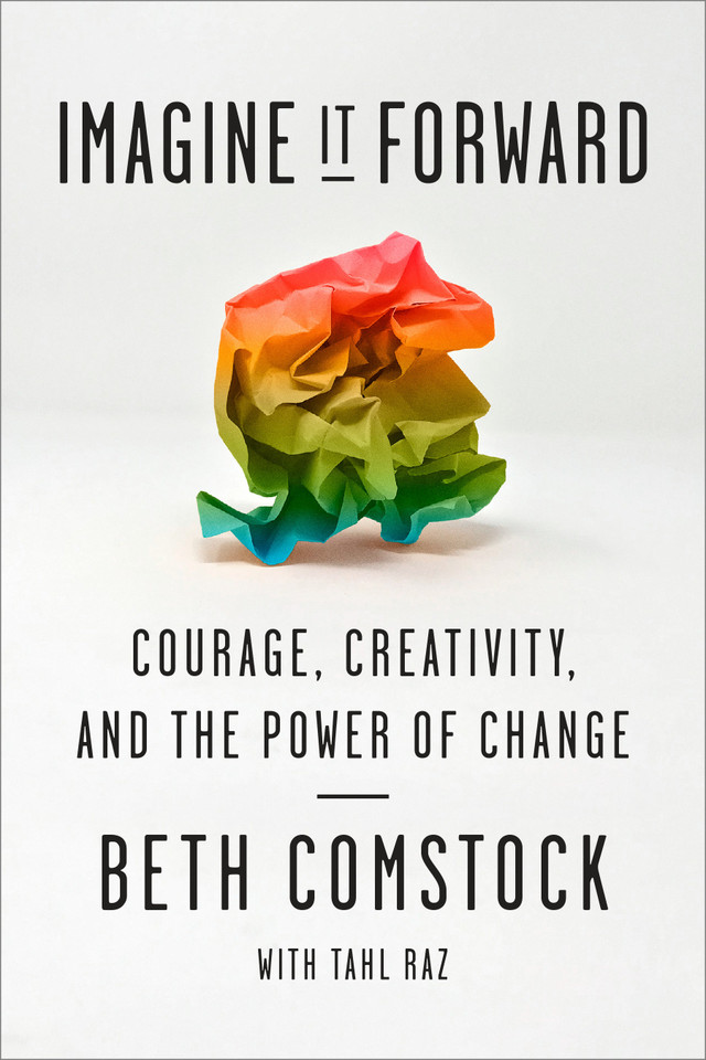 Imagine It Forward: Courage, Creativity, and the Power of Change book cover by Beth Comstock, Tahl Raz