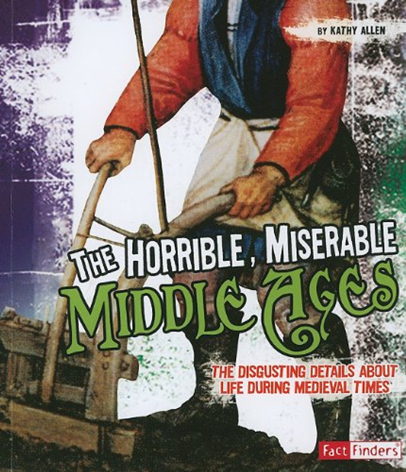 The Horrible, Miserable Middle Ages: The Disgusting Details about Life During Medieval Times Cover