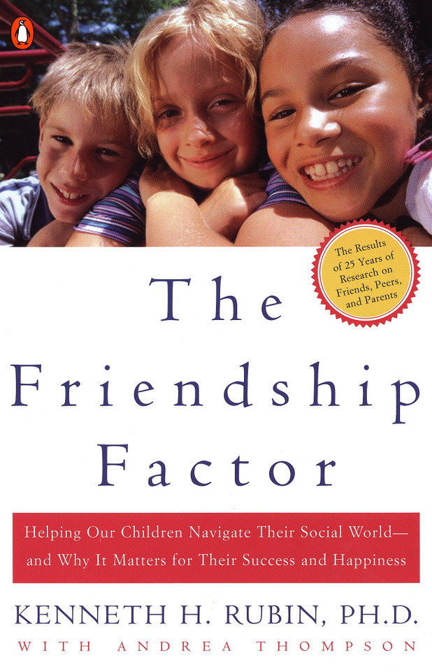 The Friendship Factor: Helping Our Children Navigate Their Social World--and Why It Matters for Their Success and Happiness book cover by Kenneth Rubin, Andrea Thompson