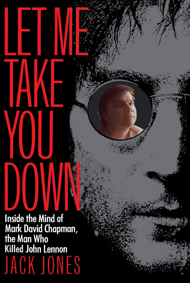 Let Me Take You Down: Inside the Mind of Mark David Chapman, the Man Who Killed John Lennon book cover by Jack Jones