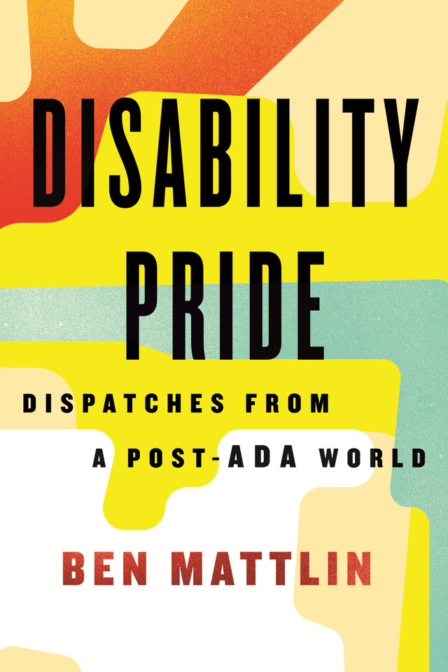 Disability Pride: Dispatches from a Post-ADA World book cover by Ben Mattlin