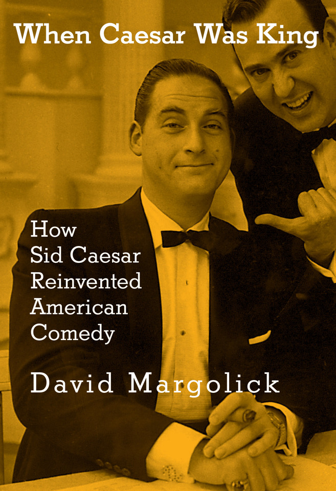 When Caesar Was King: How Sid Caesar Reinvented American Comedy book cover by David Margolick