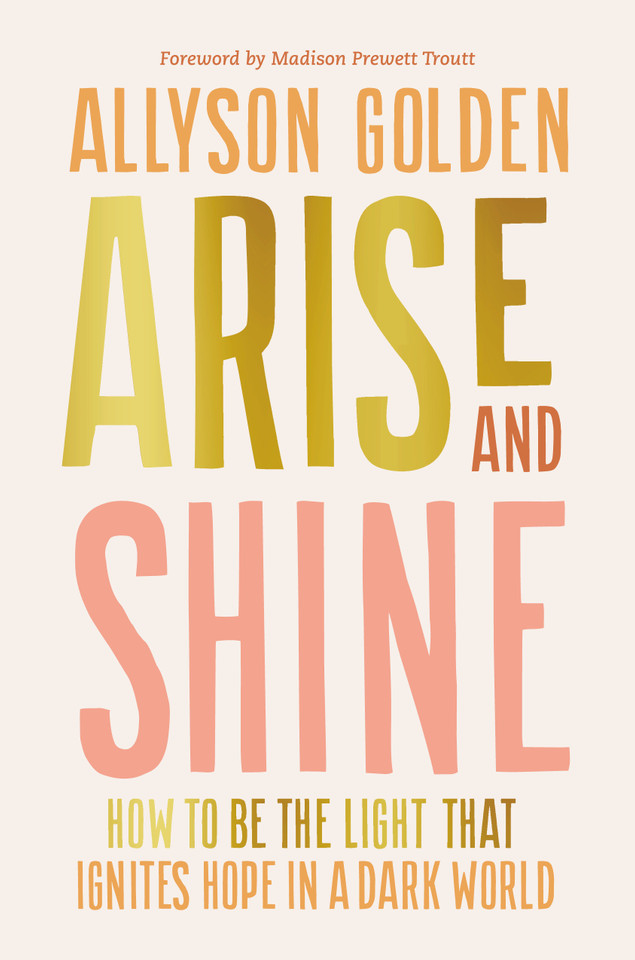 Arise and Shine: How to Be the Light That Ignites Hope in a Dark World book cover by Allyson Golden