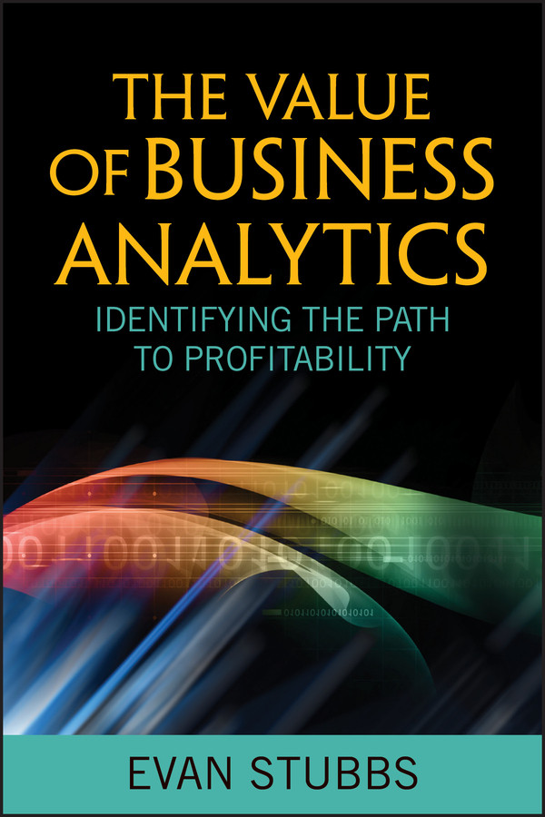 The Value of Business Analytics: Identifying the Path to Profitability (Wiley and SAS Business Series) book cover by Evan Stubbs