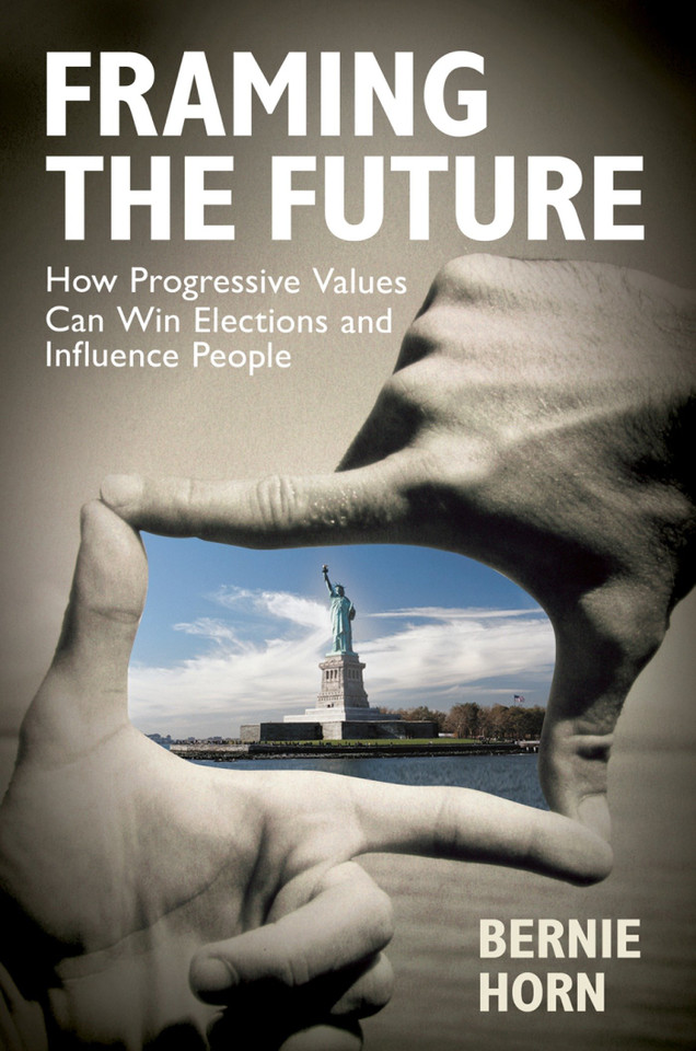 Framing the Future: How Progressive Values Can Win Elections and Influence People book cover by Bernie Horn