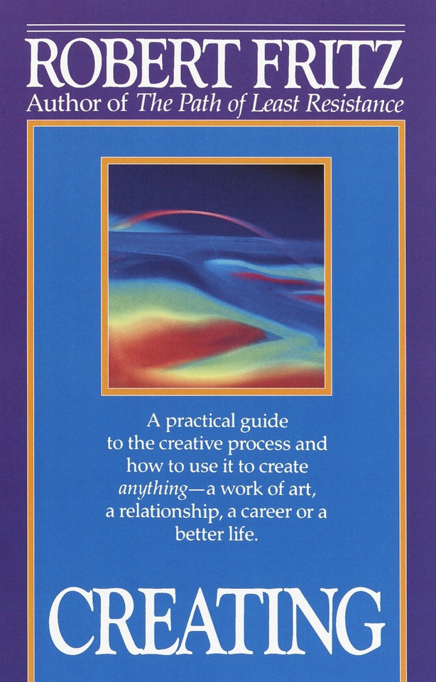 Creating: A practical guide to the creative process and how to use it to create anything -a work of art, a relationship, a career or a better life. book cover by Robert Fritz
