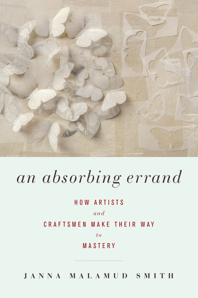 An Absorbing Errand: How Artists and Craftsmen Make Their Way to Mastery book cover by Janna Malamud Smith