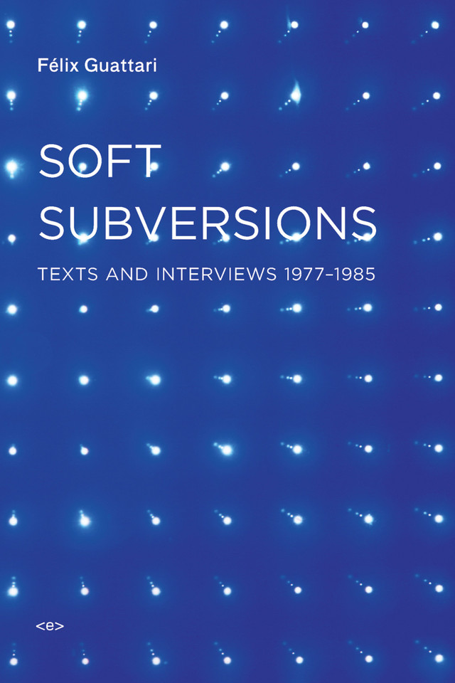 Soft Subversions, new edition: Texts and Interviews 1977-1985 (Semiotext(e) / Foreign Agents) book cover by Felix Guattari