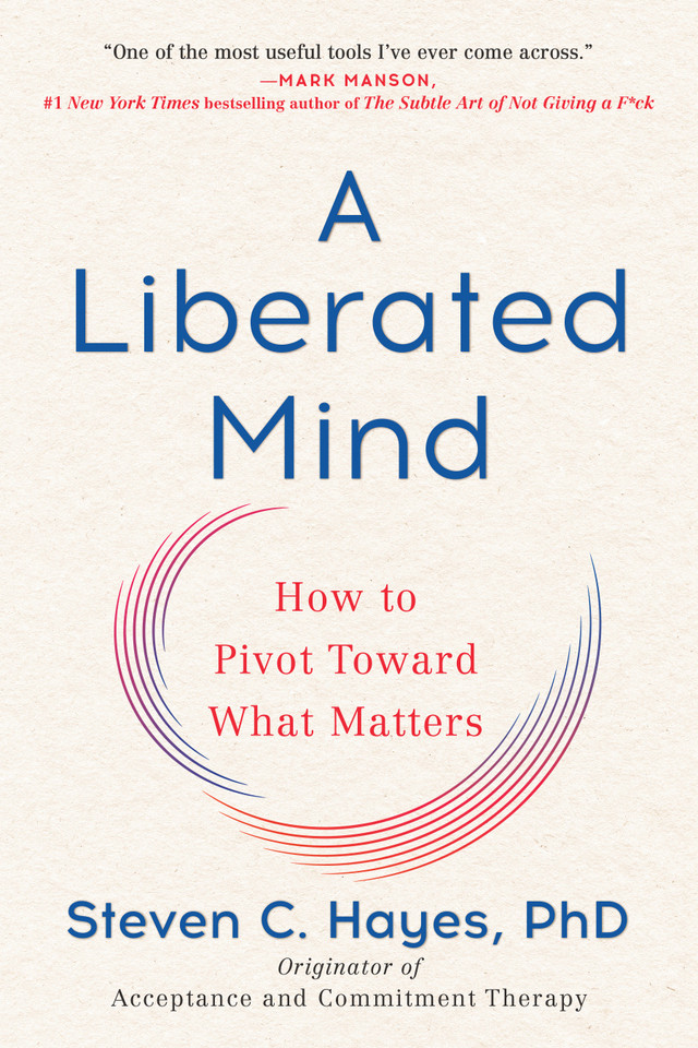 A Liberated Mind: How to Pivot Toward What Matters book cover by Steven C. Hayes, PhD