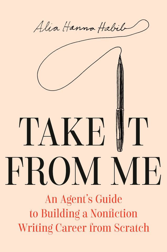 Take It from Me: An Agent's Guide to Building a Nonfiction Writing Career from Scratch book cover by Alia Hanna Habib