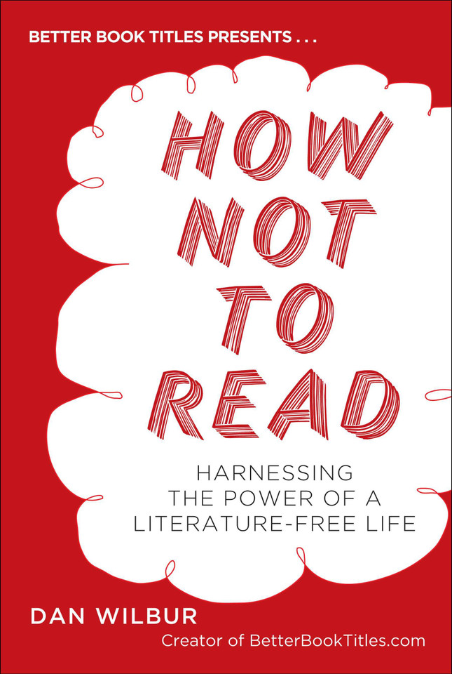 How Not to Read: Harnessing the Power of a Literature-Free Life book cover by Dan Wilbur