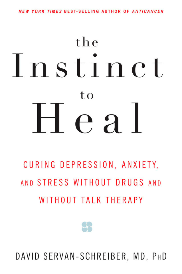 The Instinct to Heal: Curing Depression, Anxiety and Stress Without Drugs and Without Talk Therapy book cover by David Servan-Schreiber, MD, PhD