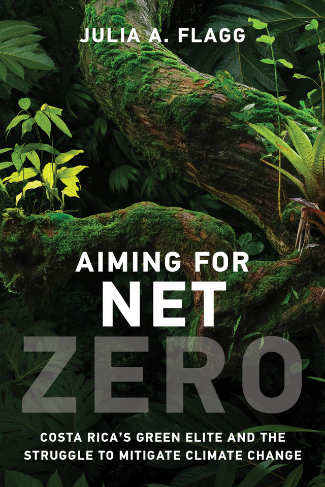 Aiming for Net Zero: Costa Rica’s Green Elite and the Struggle to Mitigate Climate Change book cover by Julia A. Flagg
