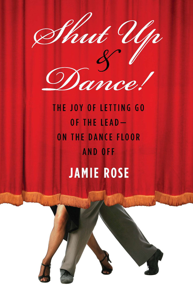 Shut Up and Dance!: The Joy of Letting Go of the Lead-On the Dance Floor and Off book cover by Jamie Rose