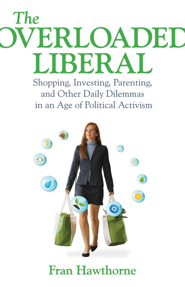 The Overloaded Liberal: Shopping, Investing, Parenting,and Other Daily Dilemmas in an Age of Political Activism book cover by Fran Hawthorne