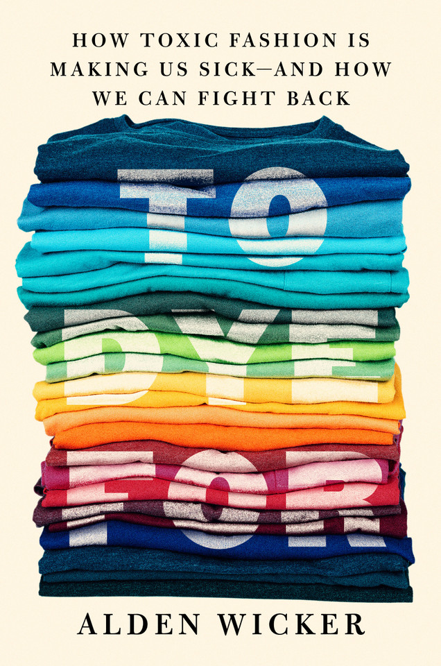 To Dye For: How Toxic Fashion Is Making Us Sick--and How We Can Fight Back book cover by Alden Wicker