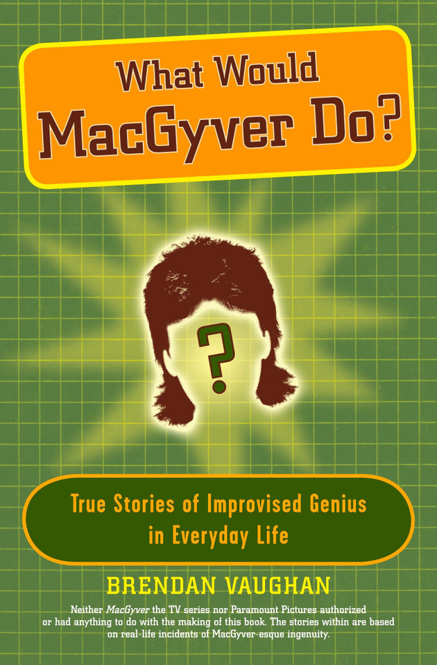 What Would MacGyver Do?: True Stories of Improvised Genius in Everyday Life book cover by Brendan Vaughan