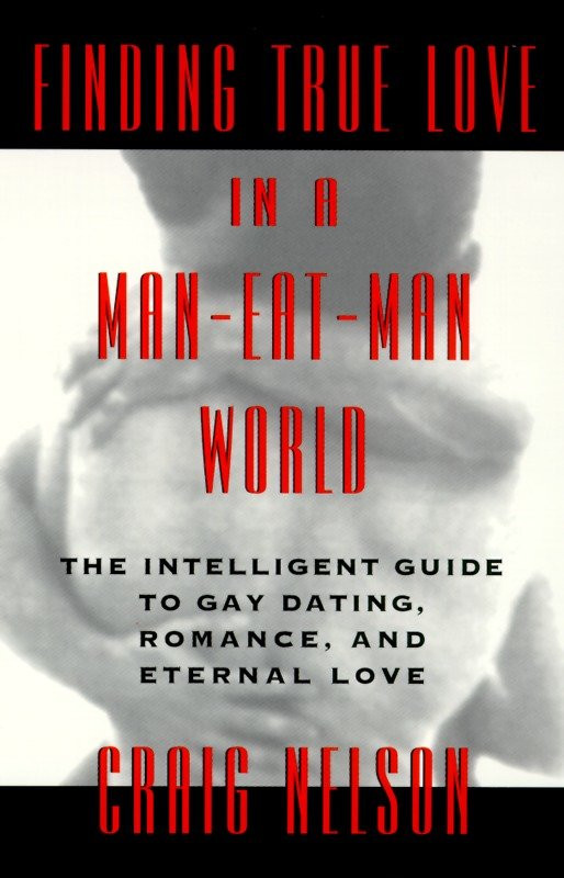 Finding True Love in a Man-Eat-Man World: The Intelligent Guide to Gay Dating, Sex. Romance, and Eternal Love book cover by Craig Nelson