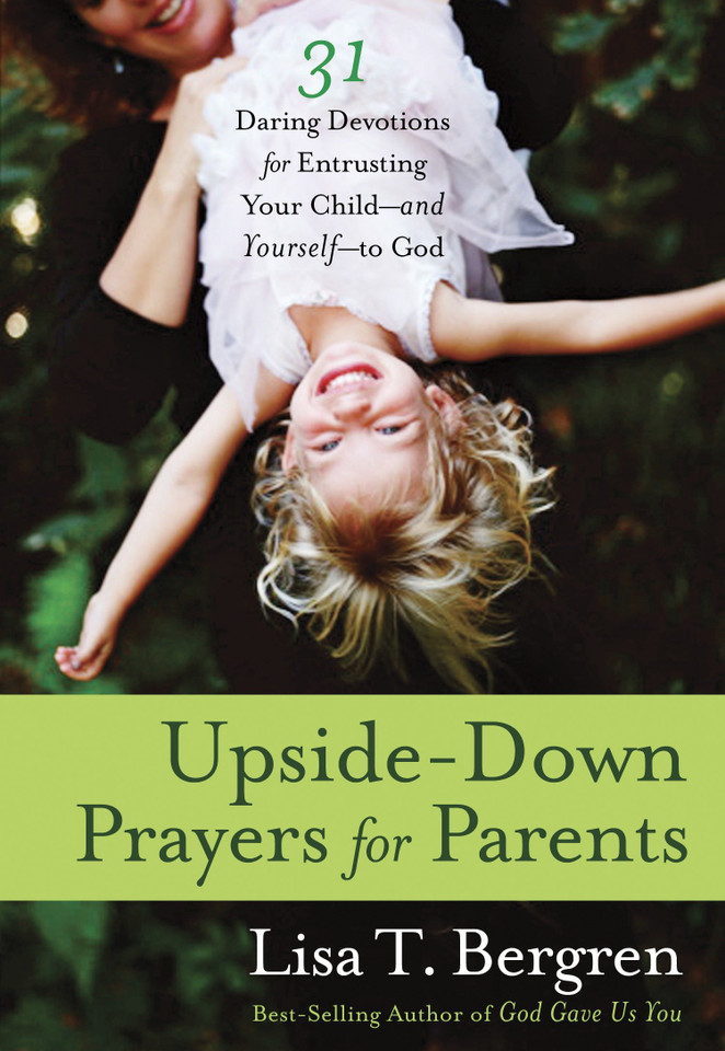 Upside-Down Prayers for Parents: Thirty-One Daring Devotions for Entrusting Your Child--and Yourself--to God book cover by Lisa Tawn Bergren
