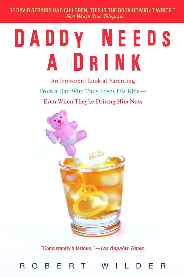 Daddy Needs a Drink: An Irreverent Look at Parenting from a Dad Who Truly Loves His Kids-- Even When They're Driving Him Nuts book cover by Robert Wilder