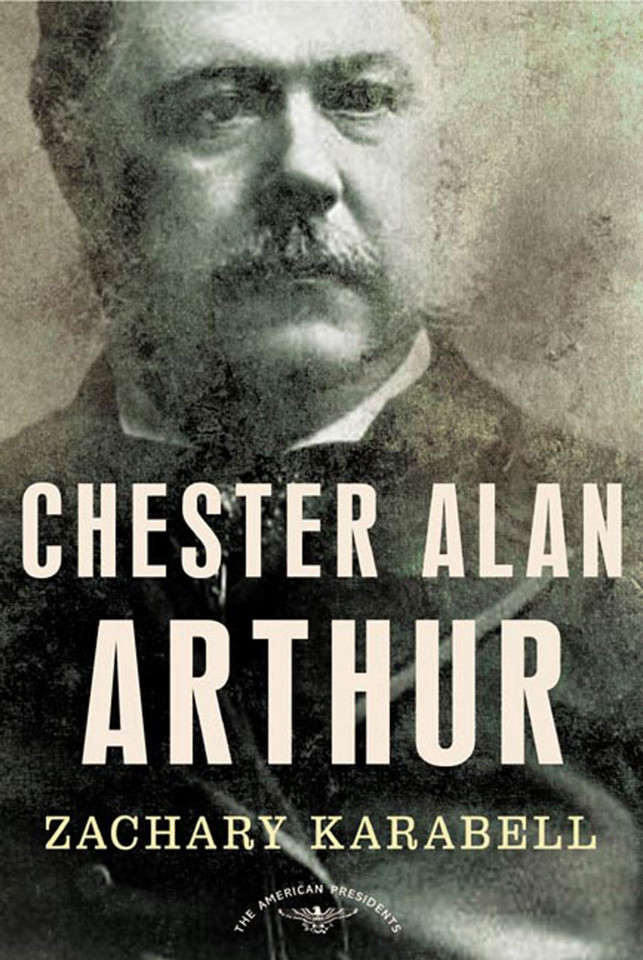 Chester Alan Arthur: The American Presidents Series: The 21st President, 1881-1885 book cover by Zachary Karabell