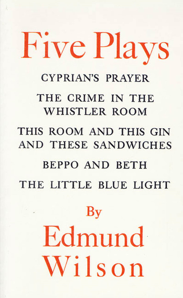 Five Plays: Cyprian's Prayer, The Crime in the Whistler Room, This Room and This Gin and These Sandwiches, Beppo and Beth, The Little Blue Light book cover by Edmund Wilson