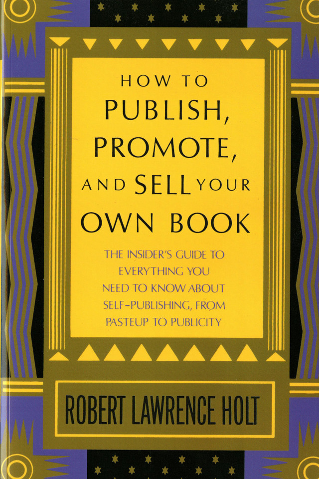 How to Publish, Promote, & Sell Your Own Book: The insider's guide to everything you need to know about self-publishing from pasteup to publicity book cover by Robert Lawrence Holt
