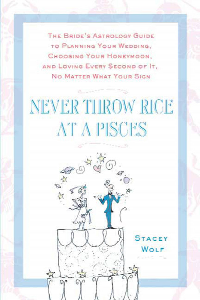Never Throw Rice at a Pisces: The Bride's Astrology Guide to Planning Your Wedding, Choosing Your Honeymoon, and Loving Every Second of It, No Matter What Your Sign book cover by Stacey Wolf