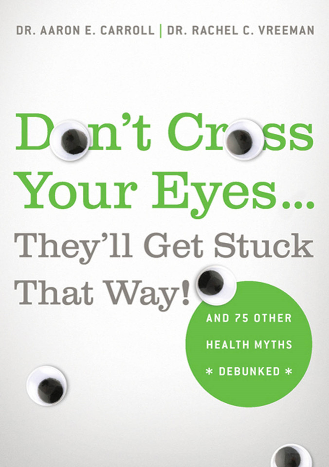 Don't Cross Your Eyes...They'll Get Stuck That Way!: And 75 Other Health Myths Debunked book cover by Dr. Aaron E. Carroll, MD, MS, Dr. Rachel C. Vreeman, MD