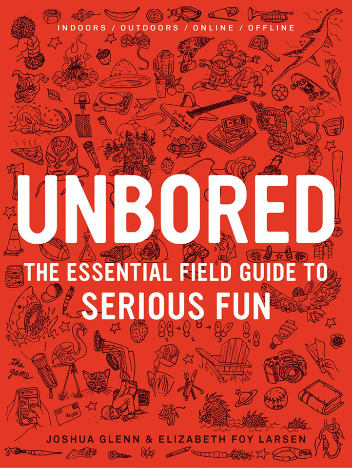 Unbored: The Essential Field Guide to Serious Fun book cover by Joshua Glenn, Elizabeth Foy Larsen