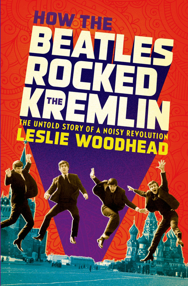 How the Beatles Rocked the Kremlin: The Untold Story of a Noisy Revolution book cover by Leslie Woodhead