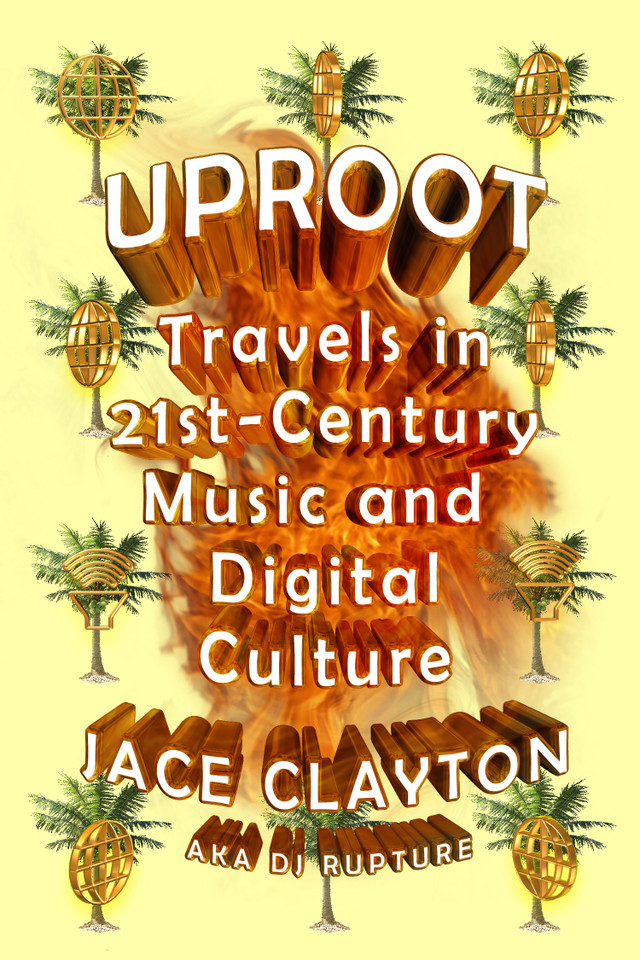Uproot: Travels in 21st-Century Music and Digital Culture book cover by Jace Clayton