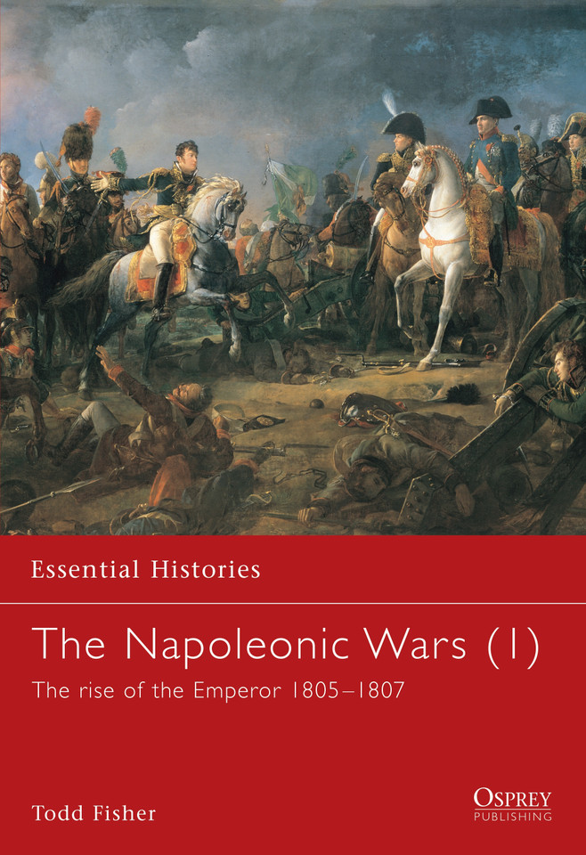 The Napoleonic Wars (1): The rise of the Emperor 1805–1807 (Essential Histories #3) book cover by Todd Fisher