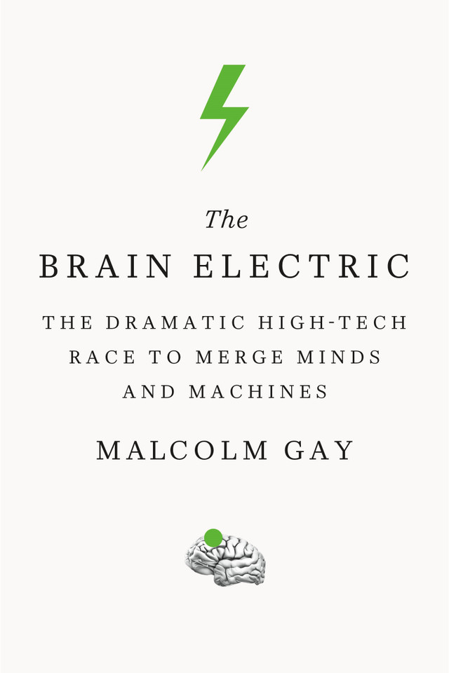 The Brain Electric: The Dramatic High-Tech Race to Merge Minds and Machines book cover by Malcolm Gay