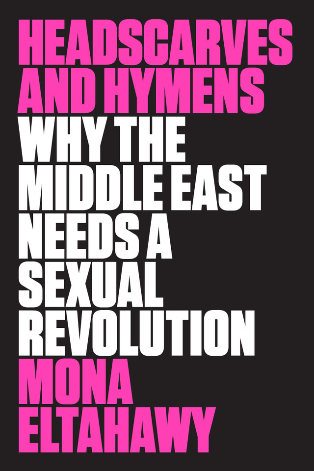 Headscarves and Hymens: Why the Middle East Needs a Sexual Revolution book cover by Mona Eltahawy