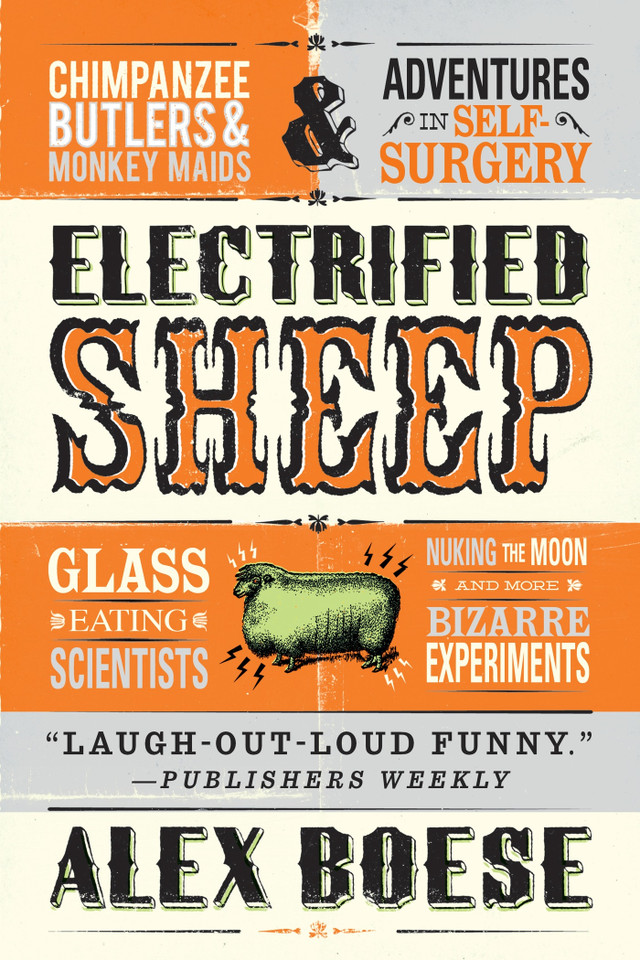 Electrified Sheep: Glass-eating Scientists, Nuking the Moon, and More Bizarre Experiments book cover by Alex Boese