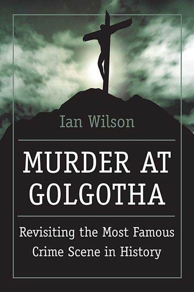 Murder at Golgotha: A Scientific Investigation into the Last Days of Jesus' Life, His Death, and His Resurrection book cover by Ian Wilson