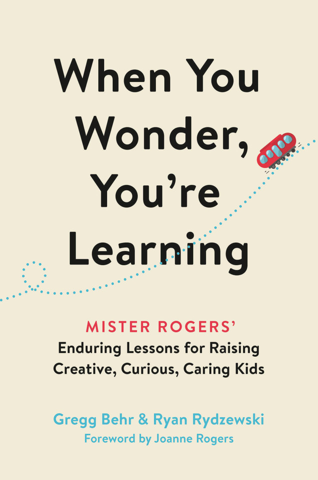 When You Wonder, You're Learning: Mister Rogers' Enduring Lessons for Raising Creative, Curious, Caring Kids book cover by Gregg Behr, Ryan Rydzewski
